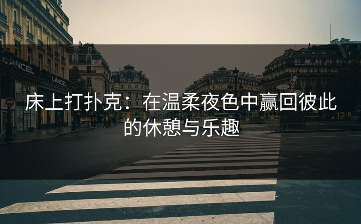 床上打扑克：在温柔夜色中赢回彼此的休憩与乐趣