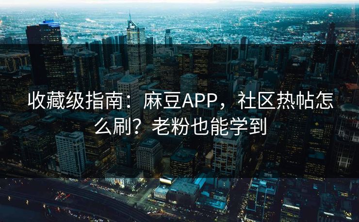 收藏级指南：麻豆APP，社区热帖怎么刷？老粉也能学到