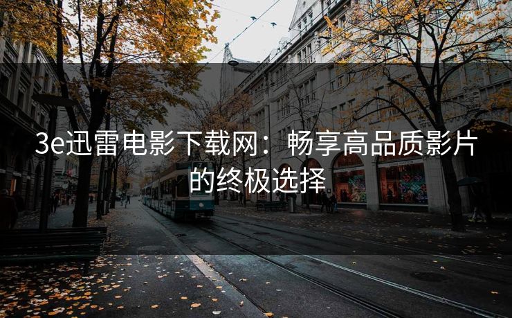 3e迅雷电影下载网：畅享高品质影片的终极选择