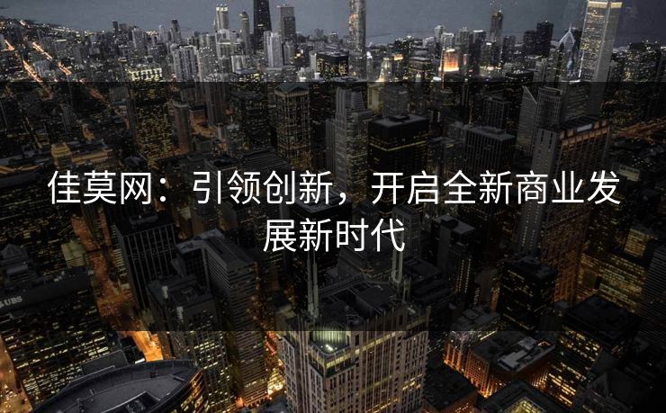 佳莫网：引领创新，开启全新商业发展新时代