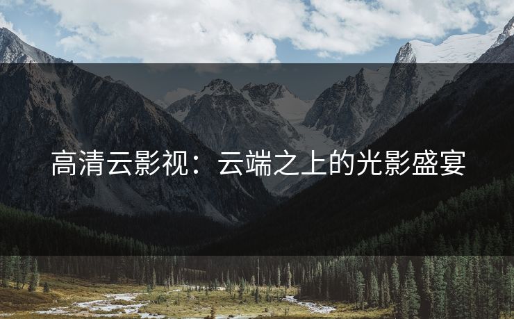 高清云影视：云端之上的光影盛宴
