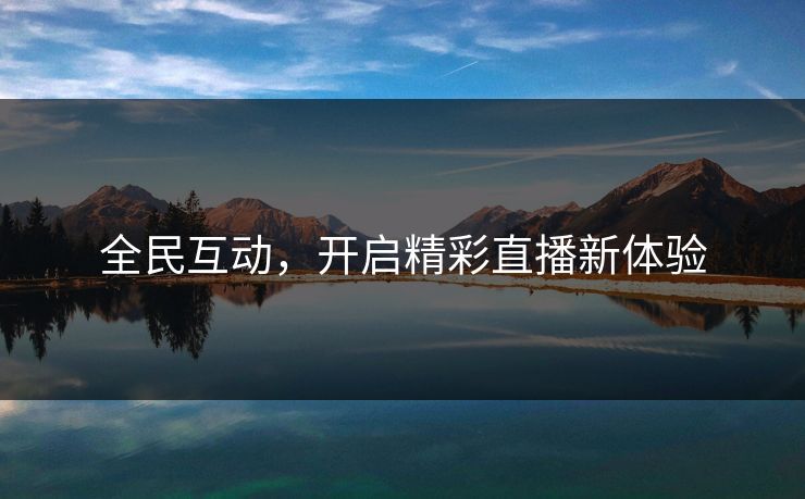 全民互动，开启精彩直播新体验