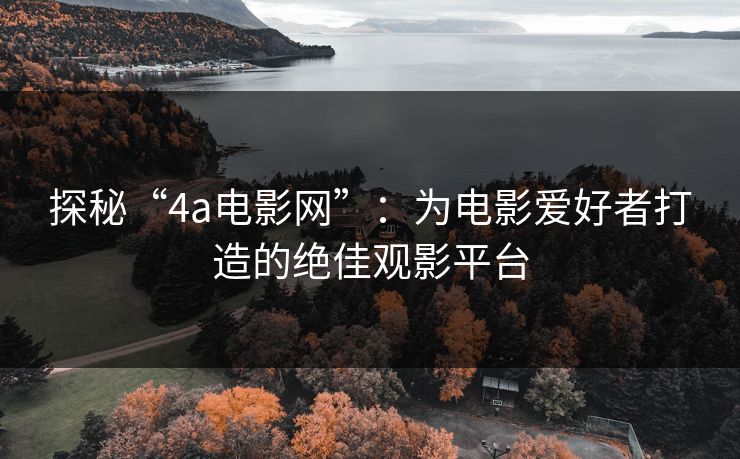 探秘“4a电影网”：为电影爱好者打造的绝佳观影平台