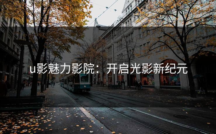 u影魅力影院：开启光影新纪元