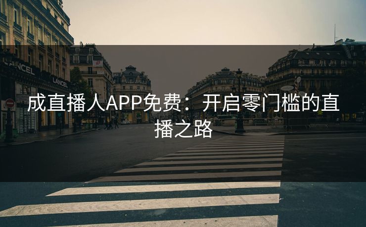 成直播人APP免费：开启零门槛的直播之路