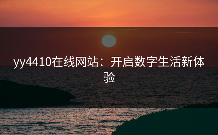 yy4410在线网站：开启数字生活新体验