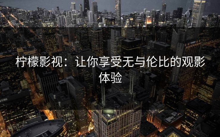 柠檬影视：让你享受无与伦比的观影体验