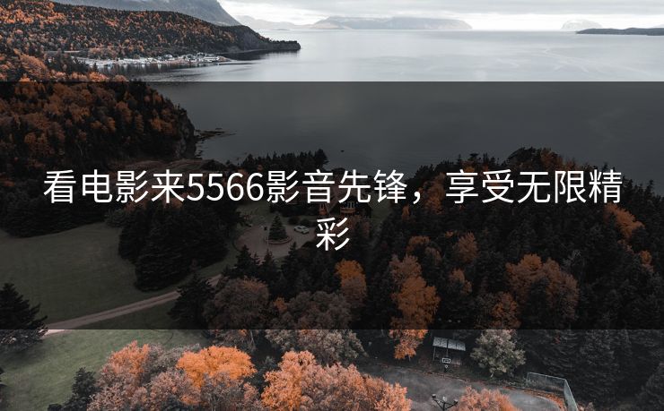 看电影来5566影音先锋，享受无限精彩