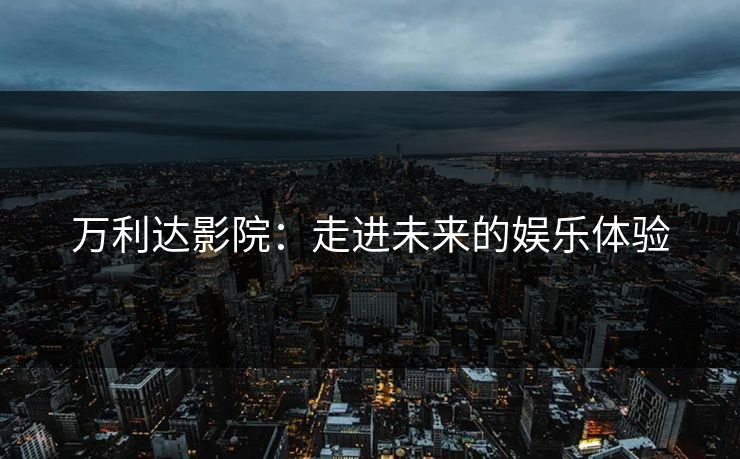 万利达影院：走进未来的娱乐体验