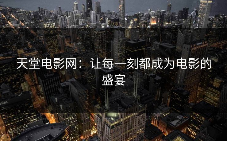 天堂电影网：让每一刻都成为电影的盛宴