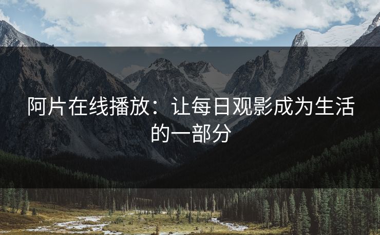 阿片在线播放：让每日观影成为生活的一部分