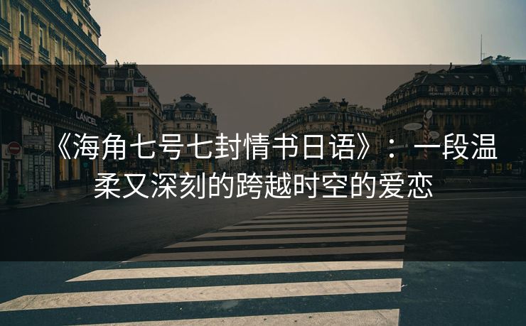《海角七号七封情书日语》：一段温柔又深刻的跨越时空的爱恋