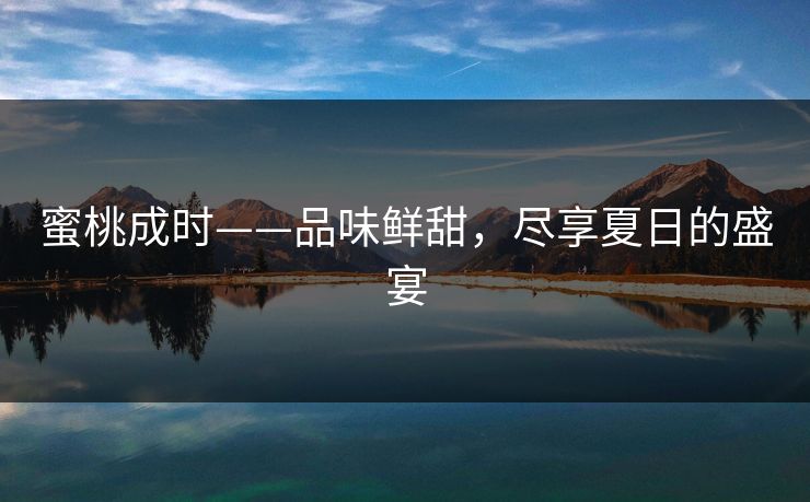 蜜桃成时——品味鲜甜，尽享夏日的盛宴