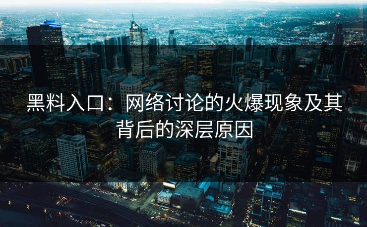 黑料入口：网络讨论的火爆现象及其背后的深层原因